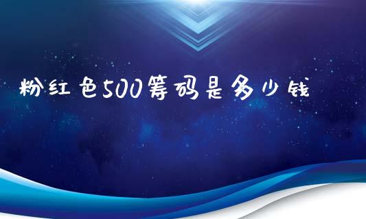 粉红色500筹码是多少钱_https://wap.ycdhulan.com_货币市场_第1张