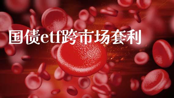 国债etf跨市场套利_https://wap.ycdhulan.com_投资基金_第1张