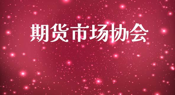 期货市场协会_https://wap.ycdhulan.com_货币市场_第1张