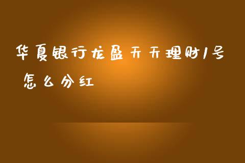华夏银行龙盈天天理财1号 怎么分红_https://wap.ycdhulan.com_财经新闻_第1张