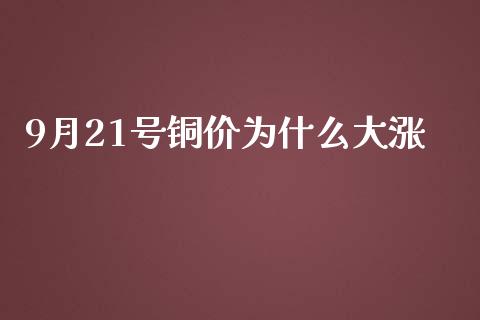9月21号铜价为什么大涨_https://wap.ycdhulan.com_国际财经_第1张
