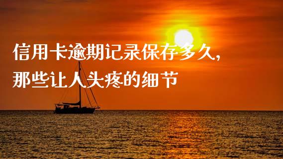 信用卡逾期记录保存多久，那些让人头疼的细节_https://wap.ycdhulan.com_国际财经_第1张