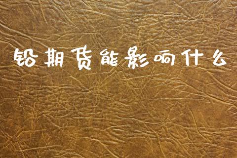 铅期货能影响什么_https://wap.ycdhulan.com_金融咨询_第1张