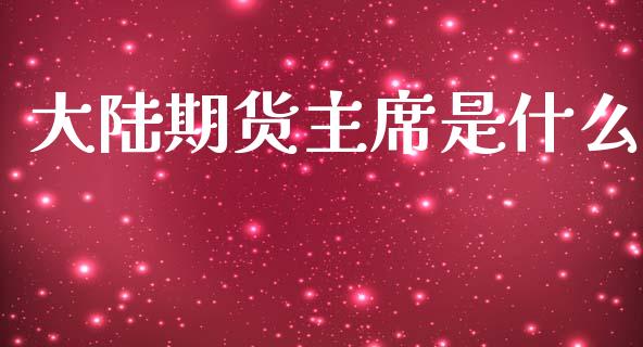 大陆期货主席是什么_https://wap.ycdhulan.com_财经新闻_第1张