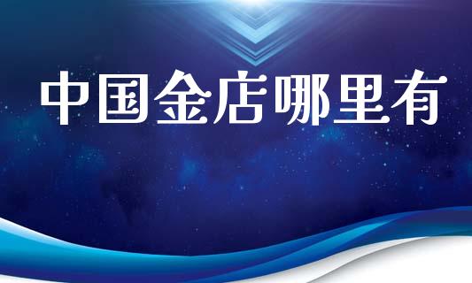 中国金店哪里有_https://wap.ycdhulan.com_货币市场_第1张