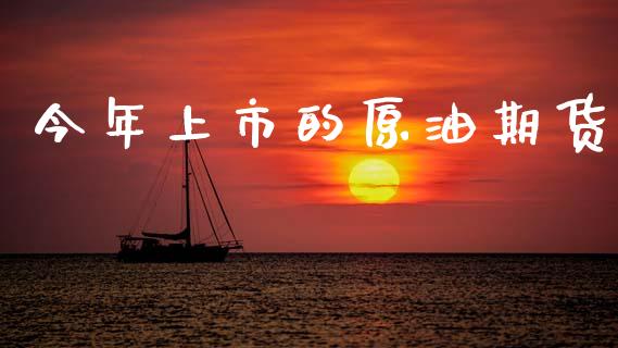 今年上市的原油期货_https://wap.ycdhulan.com_财经新闻_第1张