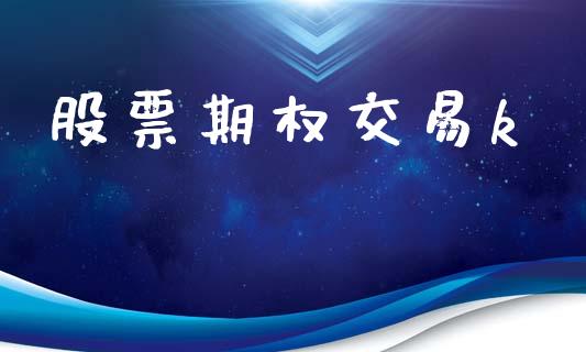 股票期权交易k_https://wap.ycdhulan.com_国际财经_第1张