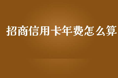 招商信用卡年费怎么算_https://wap.ycdhulan.com_国际财经_第1张