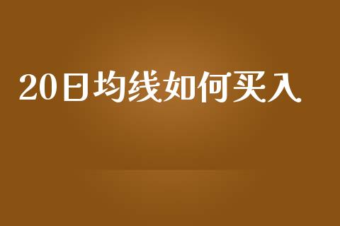 20日均线如何买入_https://wap.ycdhulan.com_国际财经_第1张