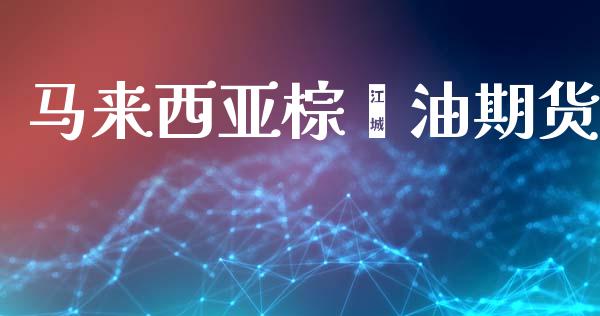 马来西亚棕榈油期货_https://wap.ycdhulan.com_财经新闻_第1张