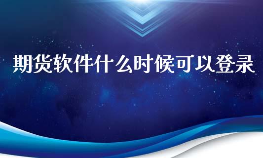 期货软件什么时候可以登录_https://wap.ycdhulan.com_国际财经_第1张