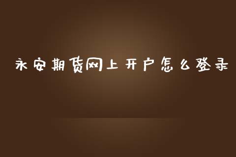 永安期货网上开户怎么登录_https://wap.ycdhulan.com_财务投资_第1张