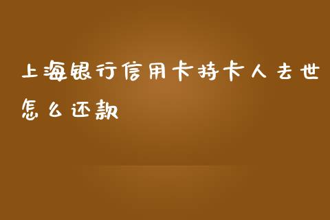 上海银行信用卡持卡人去世怎么还款_https://wap.ycdhulan.com_货币市场_第1张