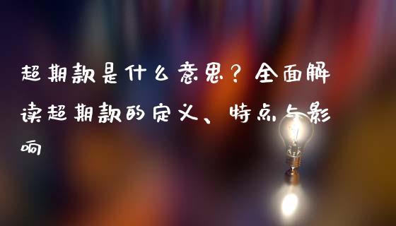 超期款是什么意思？全面解读超期款的定义、特点与影响_https://wap.ycdhulan.com_财经新闻_第1张