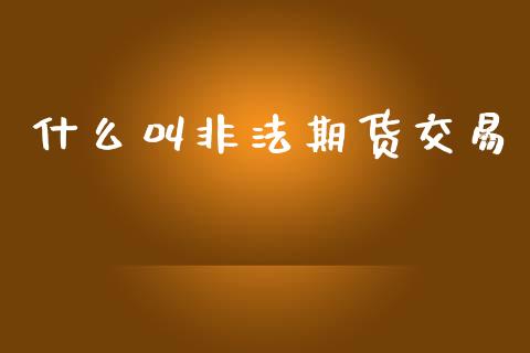 什么叫非法期货交易_https://wap.ycdhulan.com_财务投资_第1张
