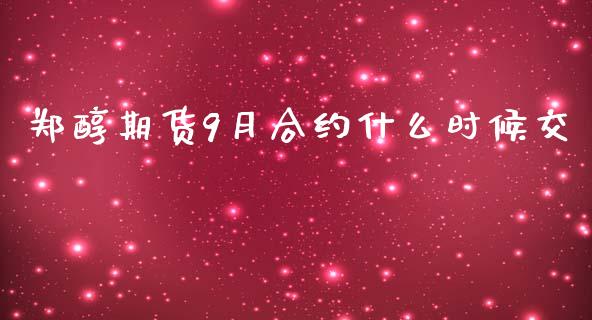 郑醇期货9月合约什么时候交_https://wap.ycdhulan.com_国际财经_第1张