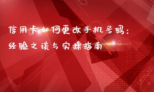 信用卡如何更改手机号码：经验之谈与实操指南_https://wap.ycdhulan.com_国际财经_第1张