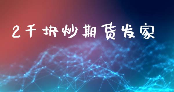 2千块炒期货发家_https://wap.ycdhulan.com_国际财经_第1张