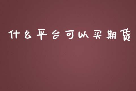 什么平台可以买期货_https://wap.ycdhulan.com_货币市场_第1张