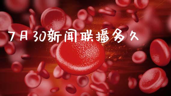 7月30新闻联播多久_https://wap.ycdhulan.com_金融咨询_第1张