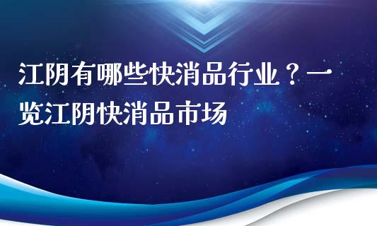 江阴有哪些快消品行业？一览江阴快消品市场_https://wap.ycdhulan.com_财经新闻_第1张