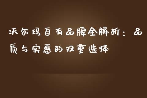 沃尔玛自有品牌全解析：品质与实惠的双重选择_https://wap.ycdhulan.com_投资基金_第1张