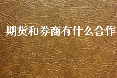 期货和券商有什么合作_https://wap.ycdhulan.com_财经新闻_第1张