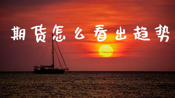 期货怎么看出趋势_https://wap.ycdhulan.com_金融咨询_第1张