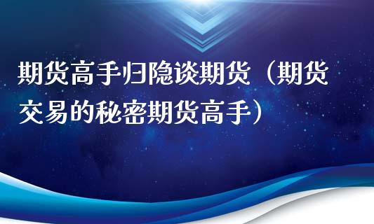 期货高手归隐谈期货（期货交易的秘密期货高手）_https://wap.ycdhulan.com_货币市场_第1张