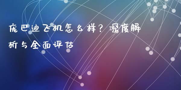 庞巴迪飞机怎么样？深度解析与全面评估_https://wap.ycdhulan.com_金融咨询_第1张