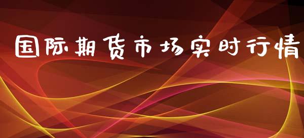 国际期货市场实时行情_https://wap.ycdhulan.com_金融咨询_第1张