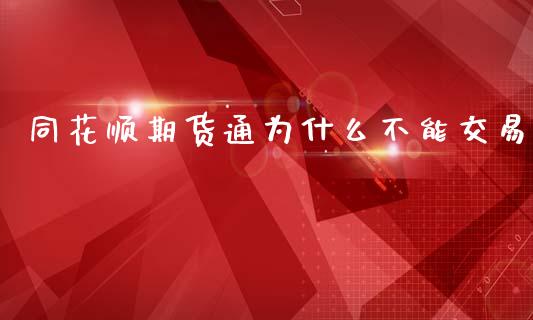 同花顺期货通为什么不能交易_https://wap.ycdhulan.com_财经新闻_第1张