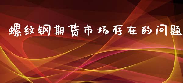 螺纹钢期货市场存在的问题_https://wap.ycdhulan.com_财务投资_第1张