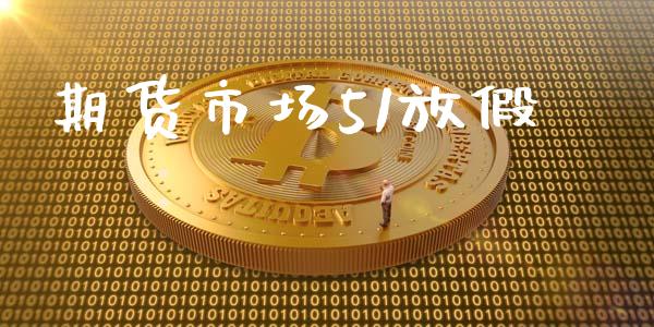 期货市场51放假_https://wap.ycdhulan.com_国际财经_第1张