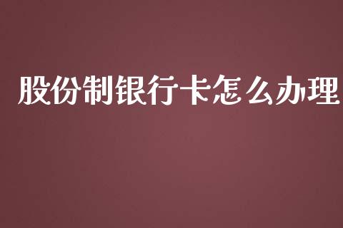 股份制银行卡怎么办理_https://wap.ycdhulan.com_投资基金_第1张