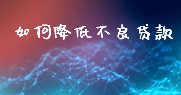 如何降低不良贷款_https://wap.ycdhulan.com_国际财经_第1张