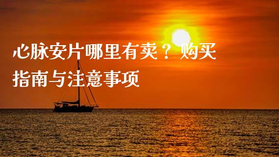 心脉安片哪里有卖？ 购买指南与注意事项_https://wap.ycdhulan.com_货币市场_第1张