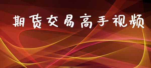 期货交易高手视频_https://wap.ycdhulan.com_财经新闻_第1张