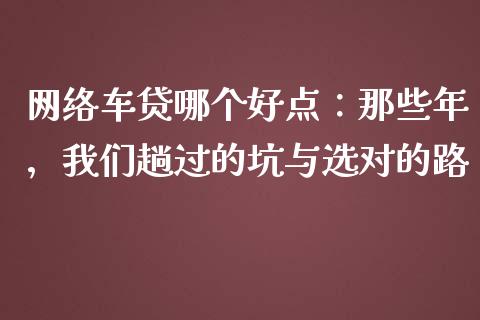 网络车贷哪个好点：那些年，我们趟过的坑与选对的路_https://wap.ycdhulan.com_投资基金_第1张
