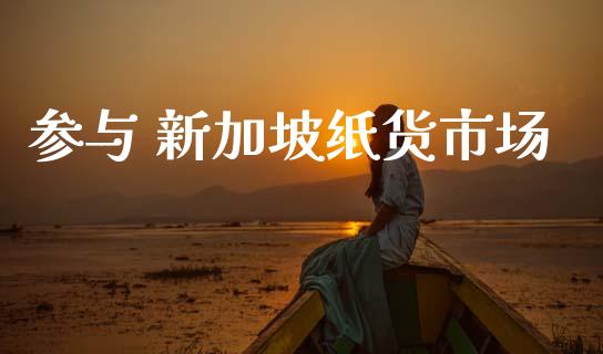 参与 新加坡纸货市场_https://wap.ycdhulan.com_金融咨询_第1张