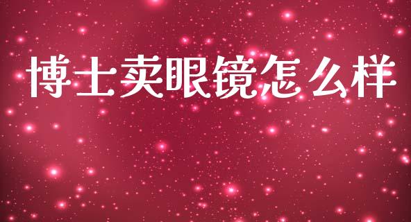博士卖眼镜怎么样_https://wap.ycdhulan.com_财经新闻_第1张
