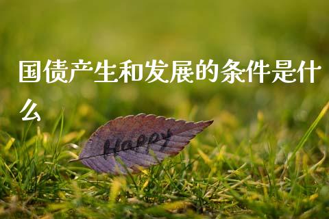 国债产生和发展的条件是什么_https://wap.ycdhulan.com_金融咨询_第1张