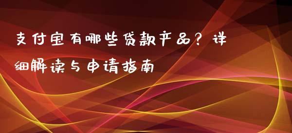 支付宝有哪些贷款产品？详细解读与申请指南_https://wap.ycdhulan.com_金融咨询_第1张
