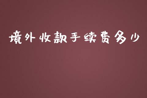 境外收款手续费多少_https://wap.ycdhulan.com_财务投资_第1张
