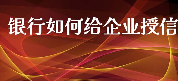 银行如何给企业授信_https://wap.ycdhulan.com_投资基金_第1张