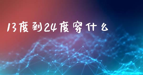 13度到24度穿什么_https://wap.ycdhulan.com_货币市场_第1张