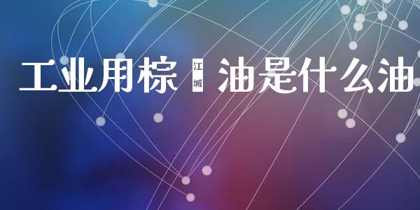 工业用棕榈油是什么油_https://wap.ycdhulan.com_国际财经_第1张
