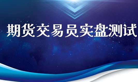 期货交易员实盘测试_https://wap.ycdhulan.com_财务投资_第1张