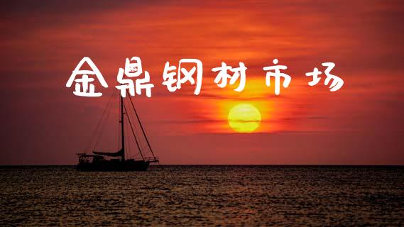 金鼎钢材市场_https://wap.ycdhulan.com_货币市场_第1张