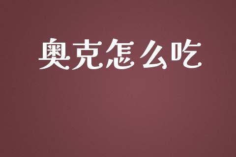 奥克怎么吃_https://wap.ycdhulan.com_投资基金_第1张